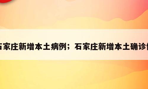 石家庄新增本土病例；石家庄新增本土确诊例
