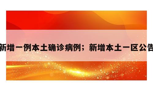 新增一例本土确诊病例；新增本土一区公告