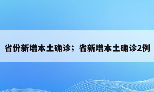 省份新增本土确诊；省新增本土确诊2例