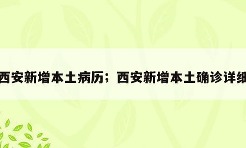 西安新增本土病历；西安新增本土确诊详细