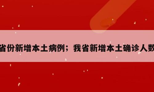 省份新增本土病例；我省新增本土确诊人数
