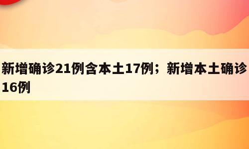 新增确诊21例含本土17例；新增本土确诊16例