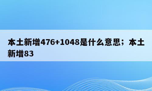 本土新增476+1048是什么意思；本土新增83