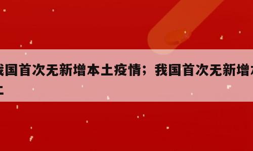 我国首次无新增本土疫情；我国首次无新增本土