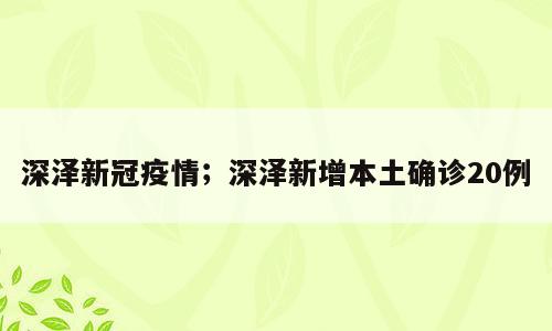 深泽新冠疫情；深泽新增本土确诊20例