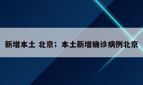 新增本土 北京；本土新增确诊病例北京