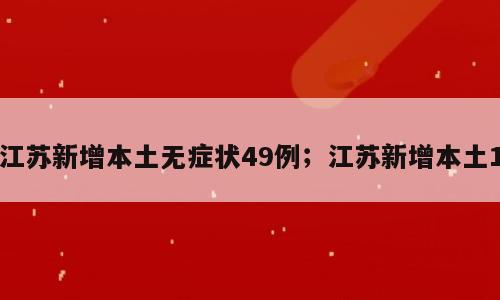 江苏新增本土无症状49例；江苏新增本土1