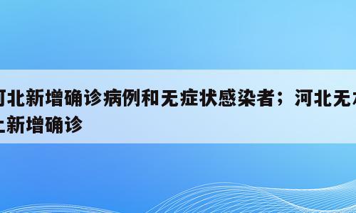 河北新增确诊病例和无症状感染者；河北无本土新增确诊