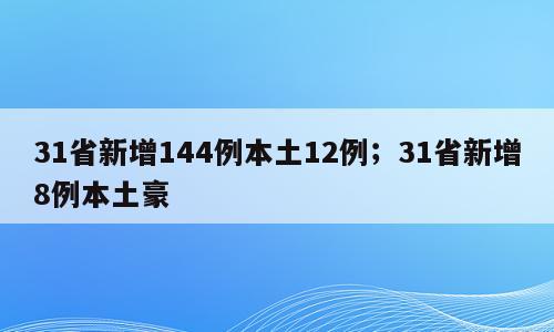 31省新增144例本土12例；31省新增8例本土豪