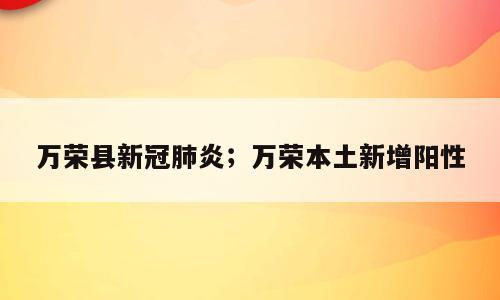 万荣县新冠肺炎；万荣本土新增阳性