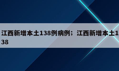 江西新增本土138例病例；江西新增本土138