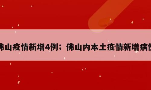 佛山疫情新增4例；佛山内本土疫情新增病例