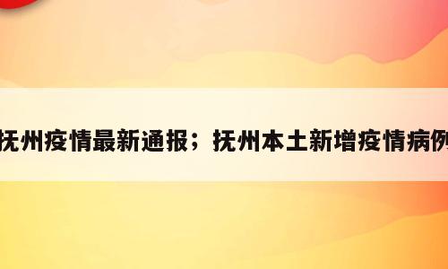 抚州疫情最新通报；抚州本土新增疫情病例