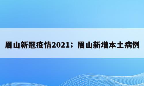 眉山新冠疫情2021；眉山新增本土病例