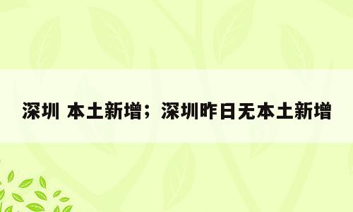 深圳 本土新增；深圳昨日无本土新增