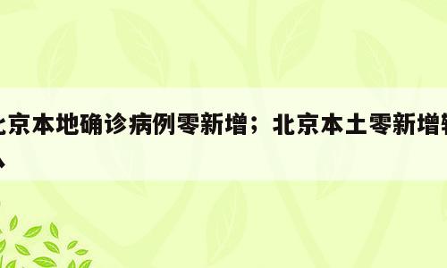 北京本地确诊病例零新增；北京本土零新增输入