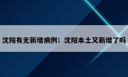 沈阳有无新增病例；沈阳本土又新增了吗