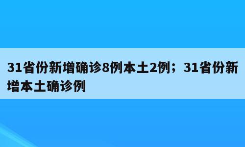 31省份新增确诊8例本土2例；31省份新增本土确诊例