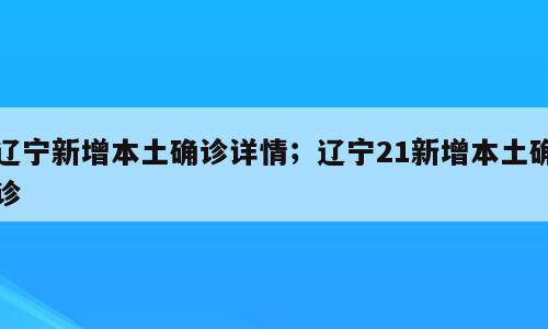 辽宁新增本土确诊详情；辽宁21新增本土确诊