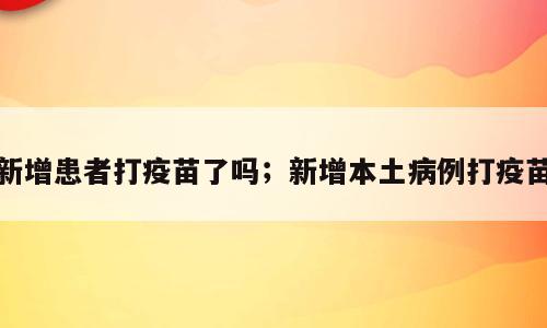 新增患者打疫苗了吗；新增本土病例打疫苗