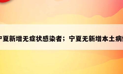 宁夏新增无症状感染者；宁夏无新增本土病例