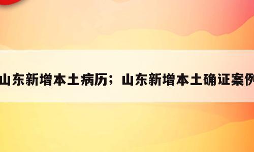 山东新增本土病历；山东新增本土确证案例
