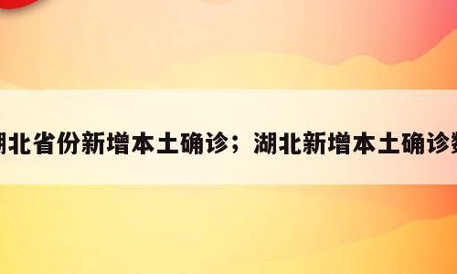 湖北省份新增本土确诊；湖北新增本土确诊数