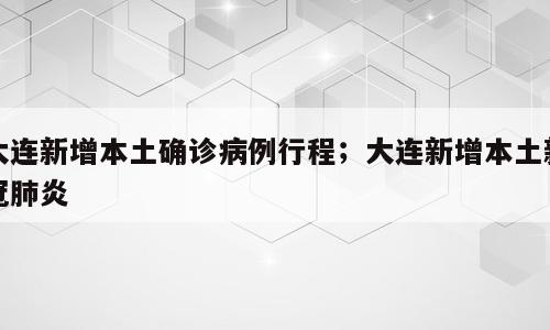 大连新增本土确诊病例行程；大连新增本土新冠肺炎