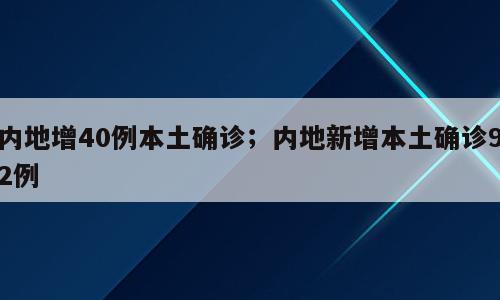 内地增40例本土确诊；内地新增本土确诊92例