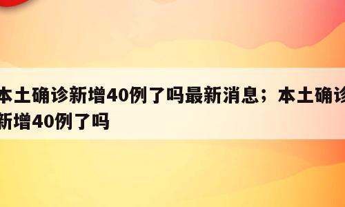 本土确诊新增40例了吗最新消息；本土确诊新增40例了吗