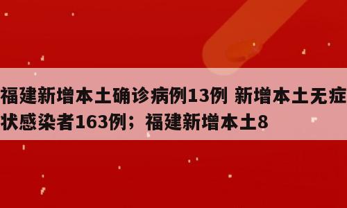 福建新增本土确诊病例13例 新增本土无症状感染者163例；福建新增本土8