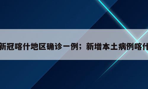 新冠喀什地区确诊一例；新增本土病例喀什