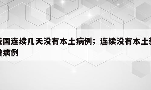 我国连续几天没有本土病例；连续没有本土新增病例