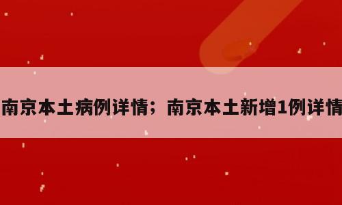 南京本土病例详情；南京本土新增1例详情