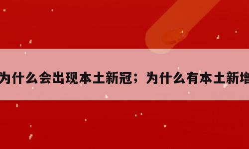 为什么会出现本土新冠；为什么有本土新增