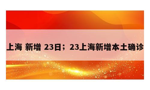 上海 新增 23日；23上海新增本土确诊