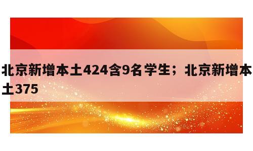 北京新增本土424含9名学生；北京新增本土375