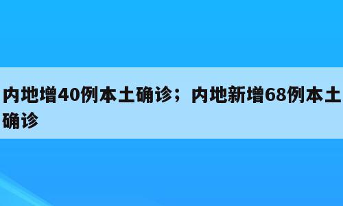 内地增40例本土确诊；内地新增68例本土确诊