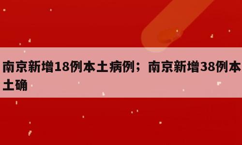 南京新增18例本土病例；南京新增38例本土确