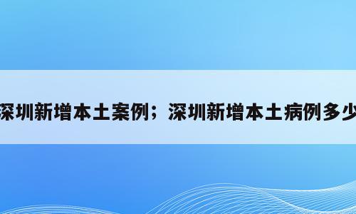 深圳新增本土案例；深圳新增本土病例多少