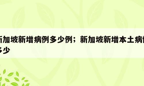 新加坡新增病例多少例；新加坡新增本土病例多少