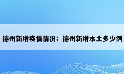 德州新增疫情情况；德州新增本土多少例