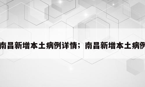 南昌新增本土病例详情；南昌新增本土病例