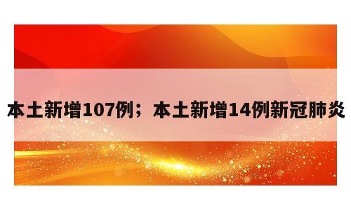 本土新增107例；本土新增14例新冠肺炎