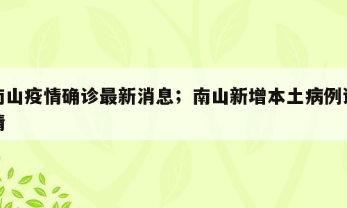 南山疫情确诊最新消息；南山新增本土病例详情