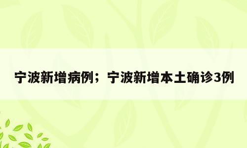 宁波新增病例；宁波新增本土确诊3例