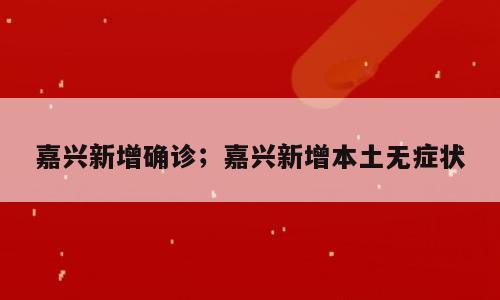 嘉兴新增确诊；嘉兴新增本土无症状