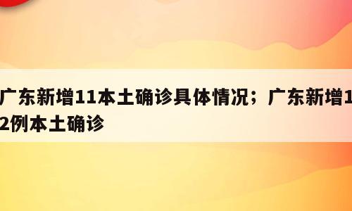 广东新增11本土确诊具体情况；广东新增12例本土确诊