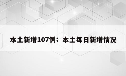 本土新增107例；本土每日新增情况