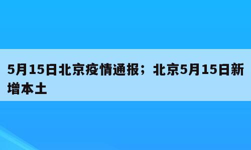 5月15日北京疫情通报；北京5月15日新增本土
